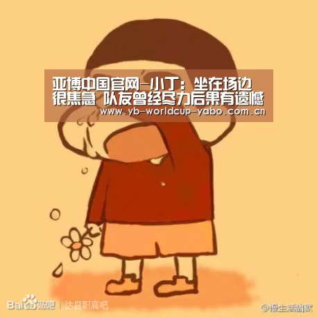 亚博中国官网-小丁:坐在场边很焦急 队友曾经尽力后果有遗憾(图2) 亚博app