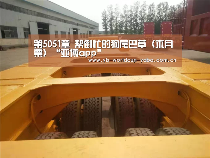 第5051章 帮倒忙的狗尾巴草(求月票)“亚博app”(图1) 亚博网站