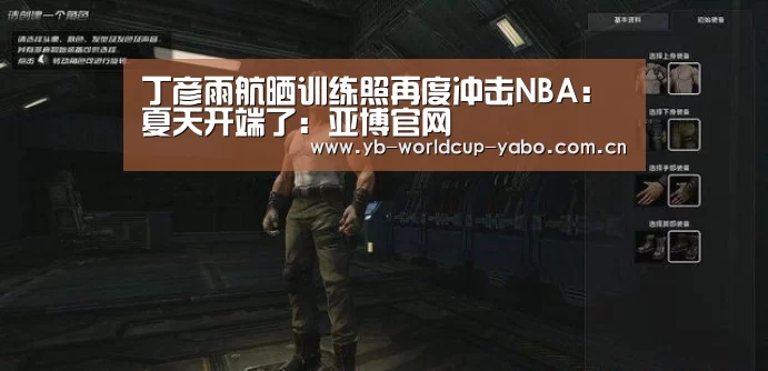 丁彦雨航晒训练照再度冲击NBA:夏天开端了:亚博官网(图1) 亚博中国官网