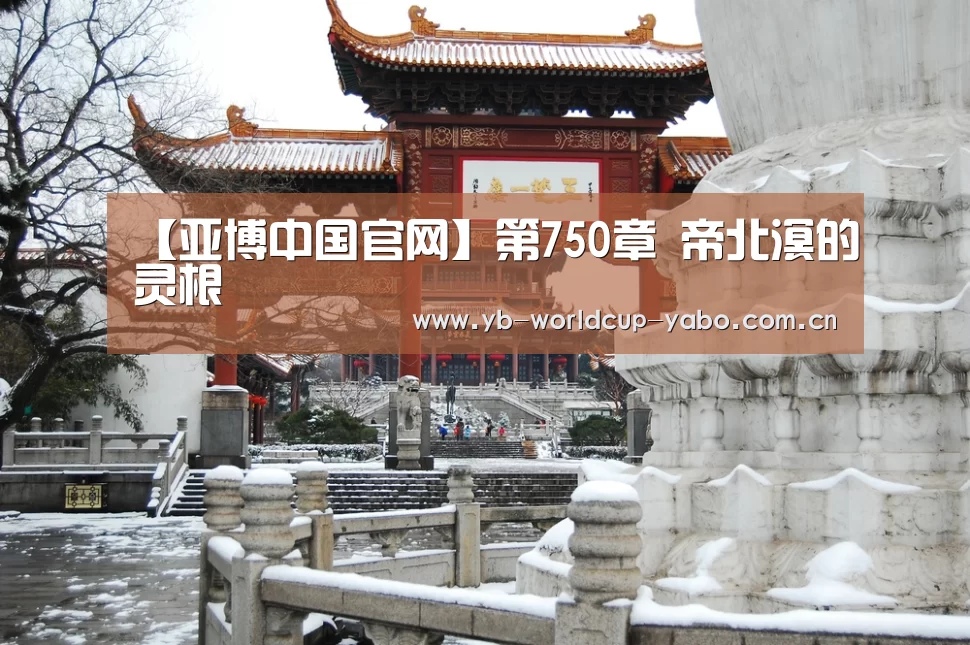 【亚博中国官网】第750章 帝北溟的灵根(图4) 亚博网站