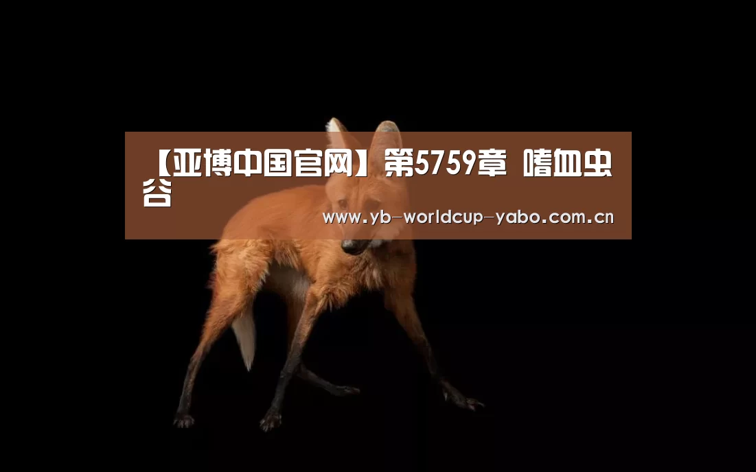 【亚博中国官网】第5759章 嗜血虫谷(图3) 亚博网站
