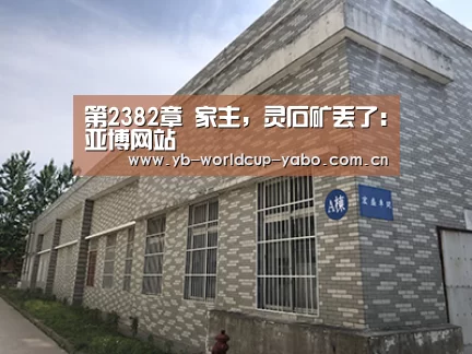 第2382章 家主,灵石矿丢了:亚博网站(图1) 亚博官网