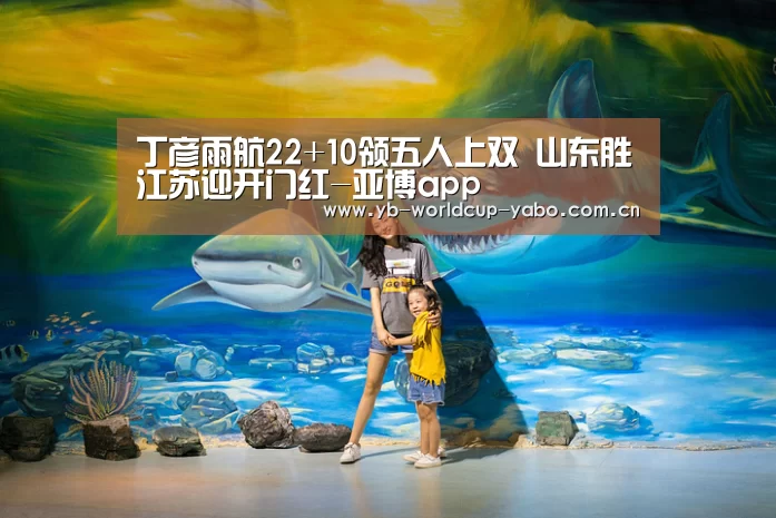 丁彦雨航22+10领五人上双 山东胜江苏迎开门红-亚博app(图2) 亚博网站